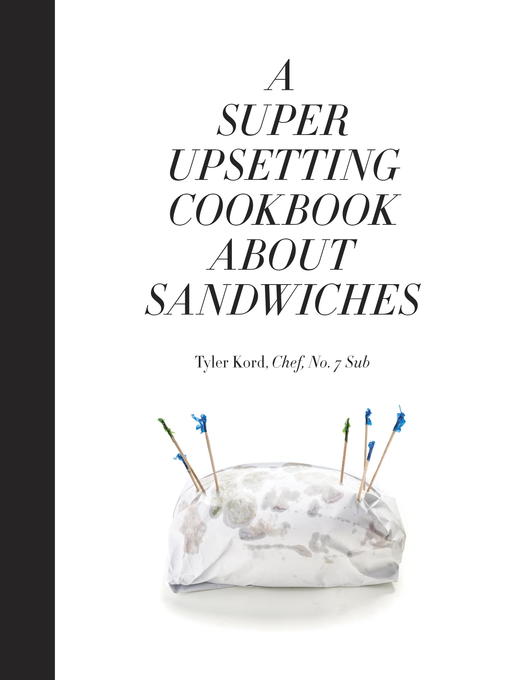 Title details for A Super Upsetting Cookbook About Sandwiches by Tyler Kord - Available